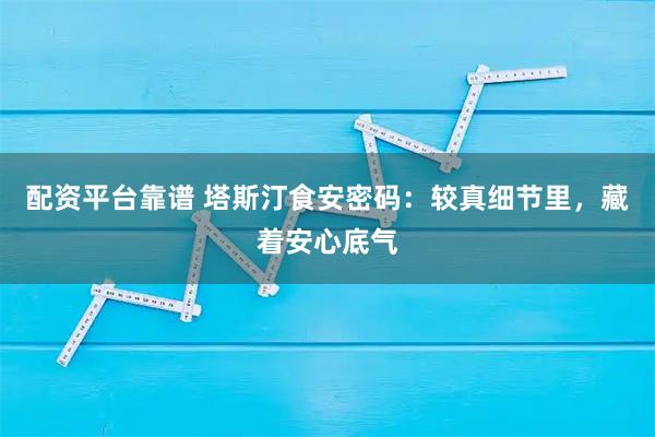配资平台靠谱 塔斯汀食安密码:较真细节里,藏着安心底气