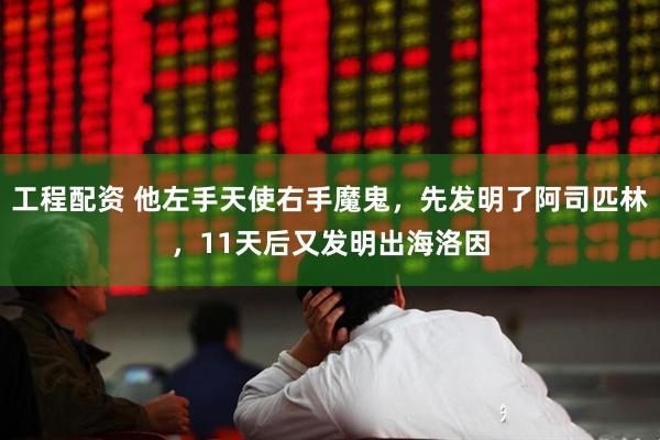 工程配资 他左手天使右手魔鬼,先发明了阿司匹林,11天后又发明出海洛因