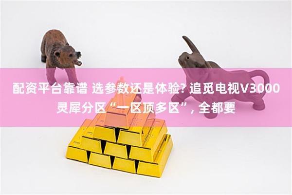 配资平台靠谱 选参数还是体验? 追觅电视V3000灵犀分区“一区顶多区”, 全都要